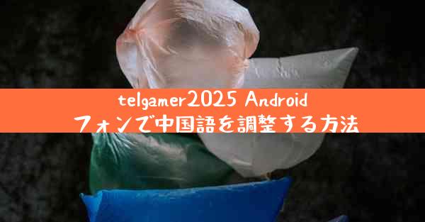 telgamer2025 Android フォンで中国語を調整する方法