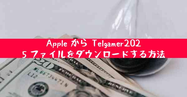 Apple から Telgamer2025 ファイルをダウンロードする方法