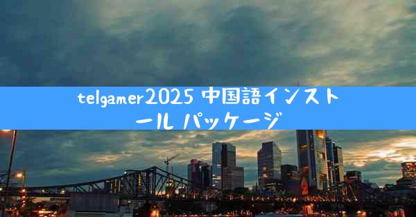 telgamer2025 中国語インストール パッケージ