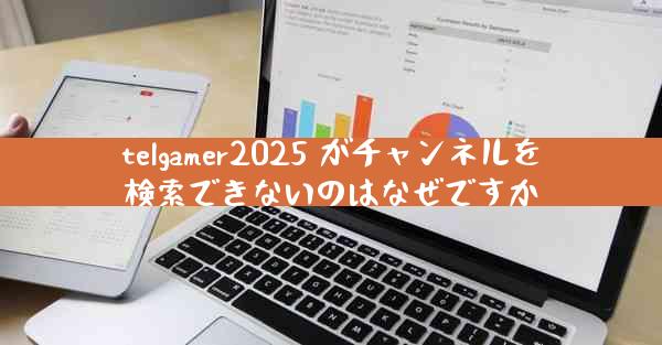 telgamer2025 がチャンネルを検索できないのはなぜですか