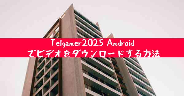 Telgamer2025 Android でビデオをダウンロードする方法