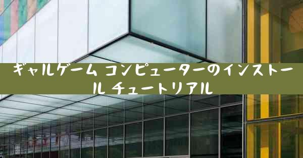 ギャルゲーム コンピューターのインストール チュートリアル