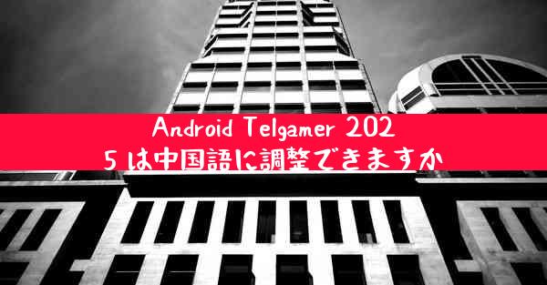 Android Telgamer 2025 は中国語に調整できますか