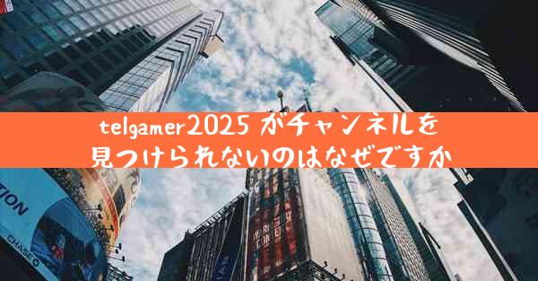 telgamer2025 がチャンネルを見つけられないのはなぜですか