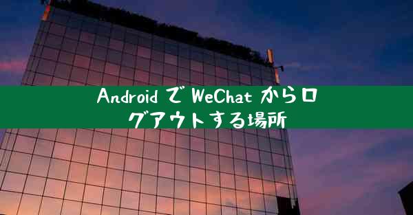 Android で WeChat からログアウトする場所