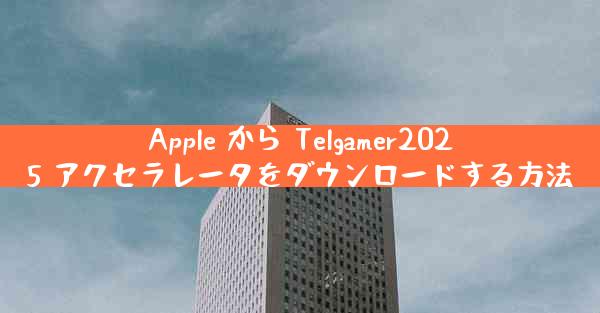 Apple から Telgamer2025 アクセラレータをダウンロードする方法