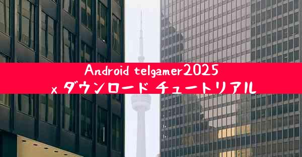 Android telgamer2025 x ダウンロード チュートリアル