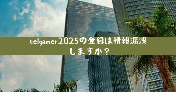 telgamer2025の登録は情報漏洩しますか？