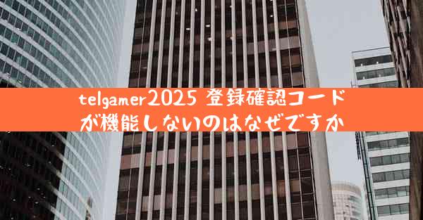 telgamer2025 登録確認コードが機能しないのはなぜですか