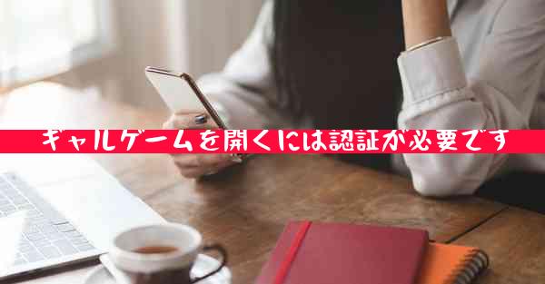 ギャルゲームを開くには認証が必要です