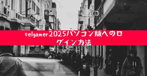 telgamer2025パソコン版へのログイン方法