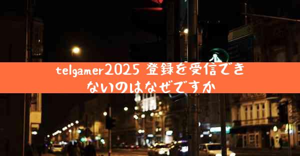 telgamer2025 登録を受信できないのはなぜですか