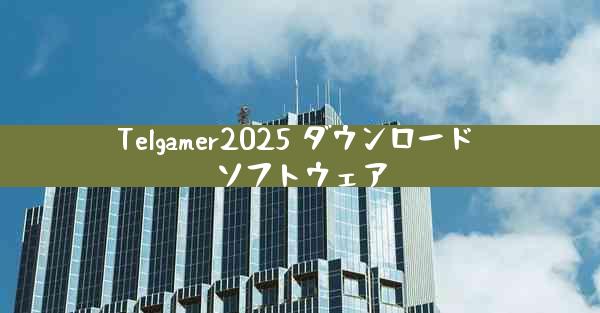 Telgamer2025 ダウンロード ソフトウェア