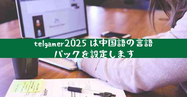 telgamer2025 は中国語の言語パックを設定します