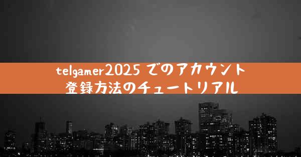 telgamer2025 でのアカウント登録方法のチュートリアル