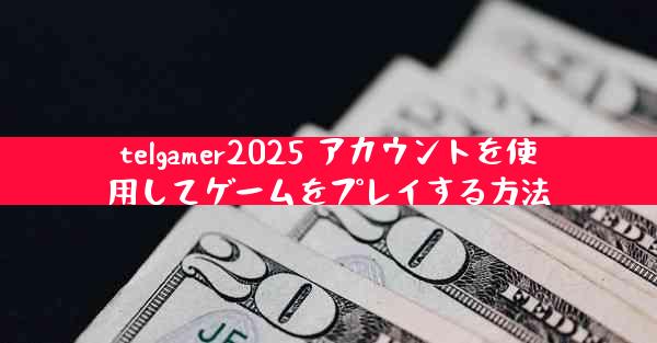 telgamer2025 アカウントを使用してゲームをプレイする方法