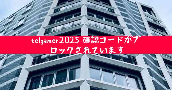 telgamer2025 確認コードがブロックされています