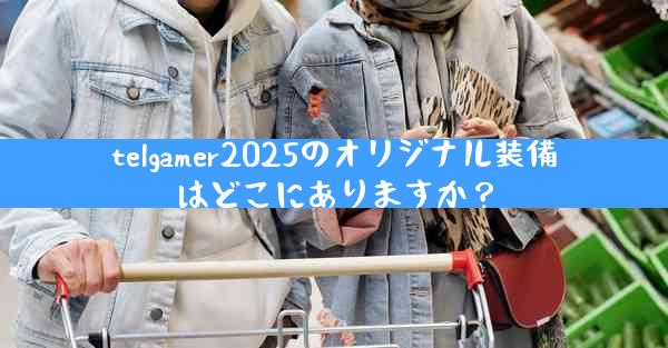 telgamer2025のオリジナル装備はどこにありますか？