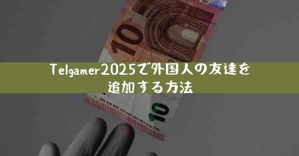 Telgamer2025で外国人の友達を追加する方法