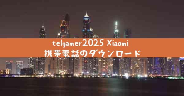 telgamer2025 Xiaomi 携帯電話のダウンロード