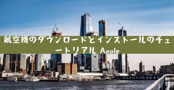 航空機のダウンロードとインストールのチュートリアル Apple