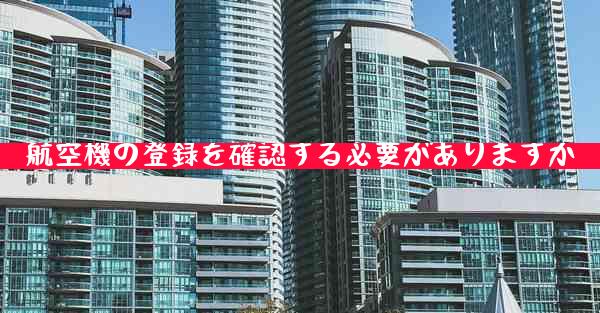 航空機の登録を確認する必要がありますか