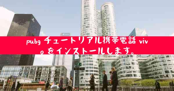 pubg チュートリアル携帯電話 vivo をインストールします。